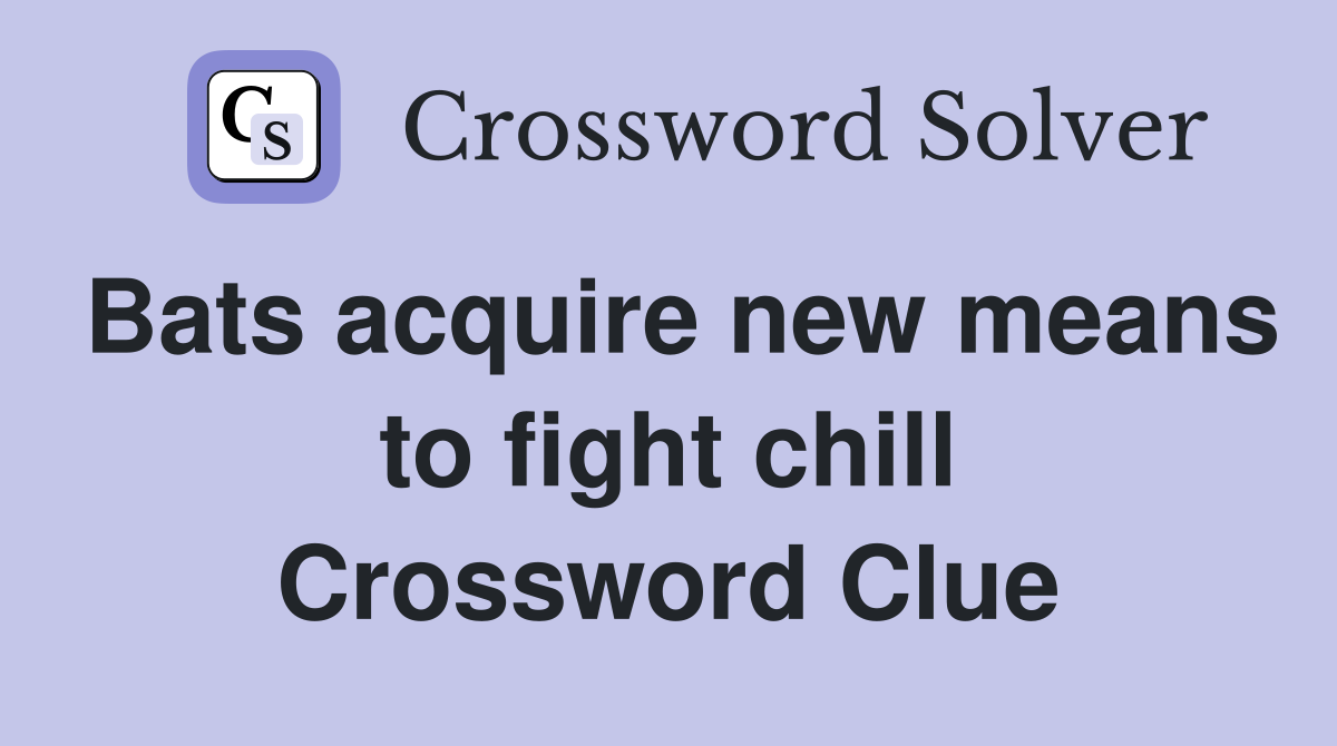 Bats acquire new means to fight chill Crossword Clue Answers